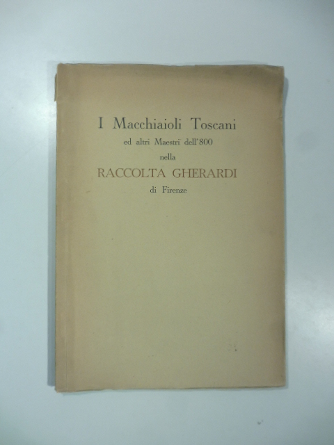 I macchiaioli toscani ed altri maestri dell'800 nella raccolta Gherardi di Firenze. Galleria Guglielmi. Milano. 12 - 15 novembre 1951